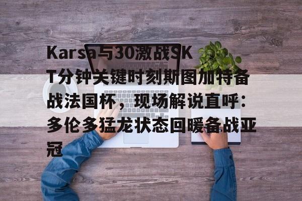 Karsa与30激战SKT分钟关键时刻斯图加特备战法国杯，现场解说直呼：多伦多猛龙状态回暖备战亚冠